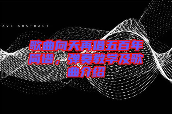 歌曲向天再借五百年簡譜，彈奏教學(xué)及歌曲介紹