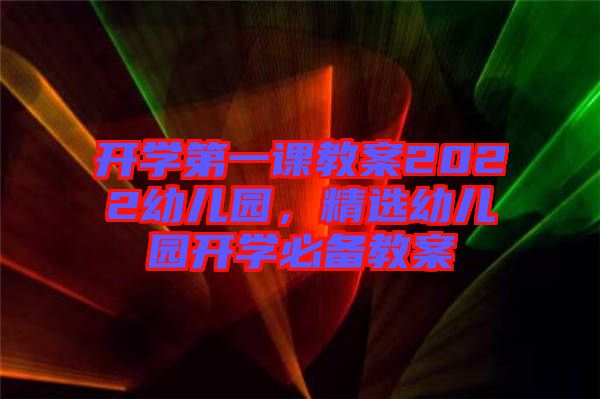 開學(xué)第一課教案2022幼兒園，精選幼兒園開學(xué)必備教案