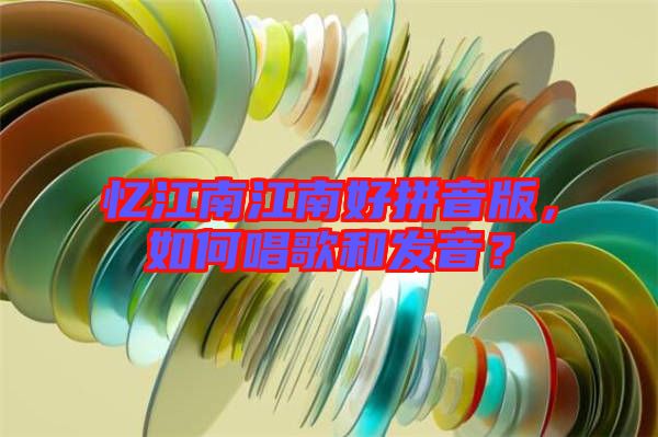 憶江南江南好拼音版，如何唱歌和發(fā)音？