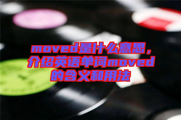 moved是什么意思，介紹英語單詞moved的含義和用法