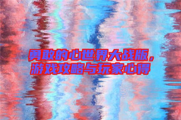 勇敢的心世界大戰(zhàn)版，游戲攻略與玩家心得