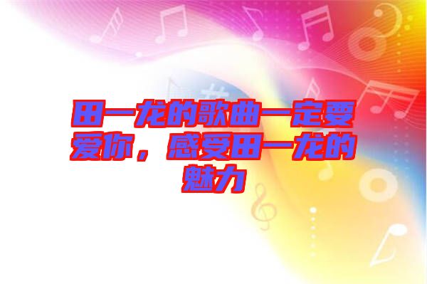 田一龍的歌曲一定要愛你，感受田一龍的魅力