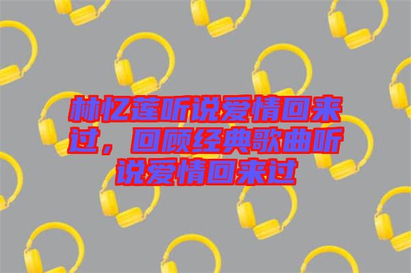 林憶蓮聽說愛情回來過，回顧經(jīng)典歌曲聽說愛情回來過