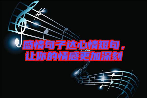 感情句子達(dá)心情短句，讓你的情感更加深刻