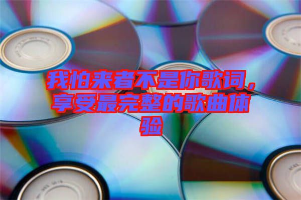 我怕來者不是你歌詞，享受最完整的歌曲體驗
