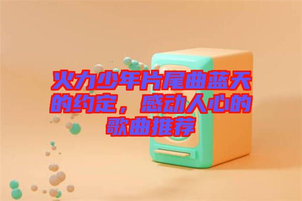 火力少年片尾曲藍(lán)天的約定，感動(dòng)人心的歌曲推薦