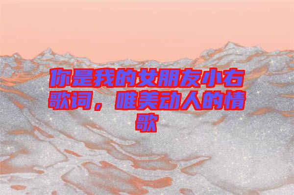 你是我的女朋友小右歌詞，唯美動人的情歌