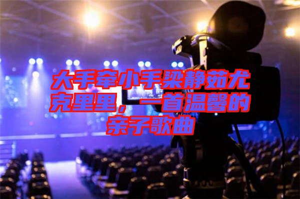 大手牽小手梁靜茹尤克里里，一首溫馨的親子歌曲