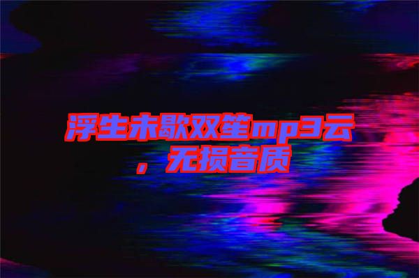 浮生未歇雙笙mp3云，無損音質(zhì)