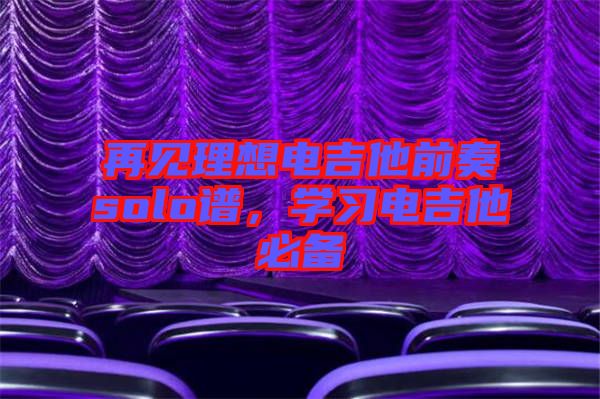 再見理想電吉他前奏solo譜，學習電吉他必備