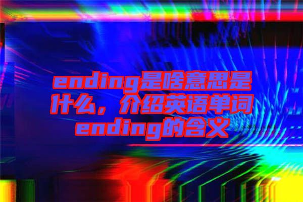 ending是啥意思是什么，介紹英語單詞ending的含義