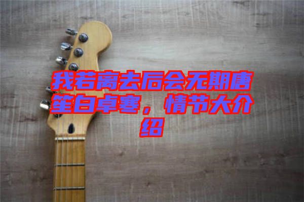 我若離去后會(huì)無期唐笙白卓寒，情節(jié)大介紹