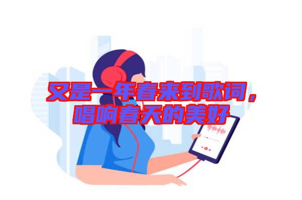 又是一年春來到歌詞，唱響春天的美好