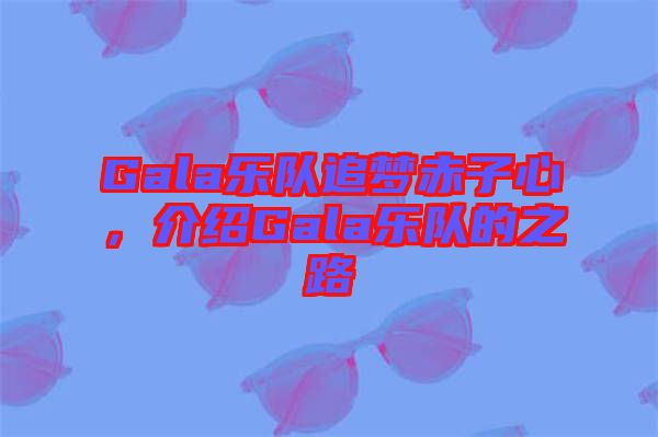 Gala樂(lè)隊(duì)追夢(mèng)赤子心，介紹Gala樂(lè)隊(duì)的之路