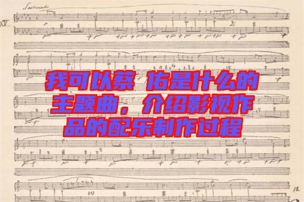 我可以蔡旻佑是什么的主題曲，介紹影視作品的配樂制作過程