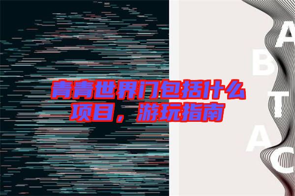 青青世界門包括什么項(xiàng)目，游玩指南