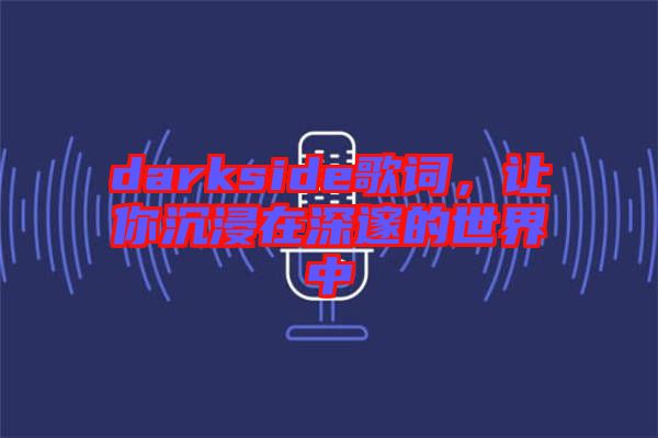 darkside歌詞，讓你沉浸在深邃的世界中