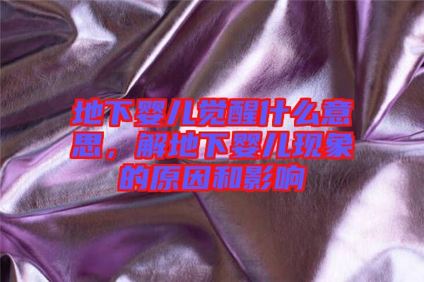 地下嬰兒覺(jué)醒什么意思，解地下嬰兒現(xiàn)象的原因和影響