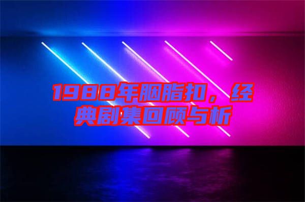 1988年胭脂扣，經(jīng)典劇集回顧與析