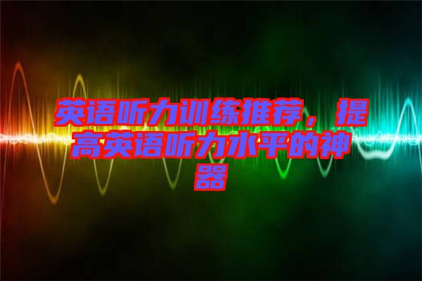英語聽力訓練推薦，提高英語聽力水平的神器