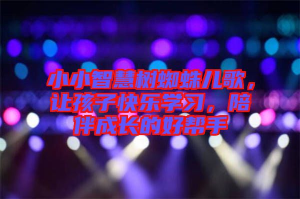 小小智慧樹蜘蛛兒歌，讓孩子快樂學習，陪伴成長的好幫手