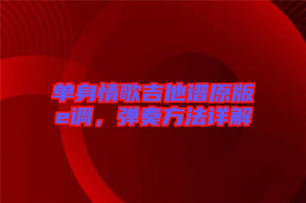 單身情歌吉他譜原版e調(diào)，彈奏方法詳解
