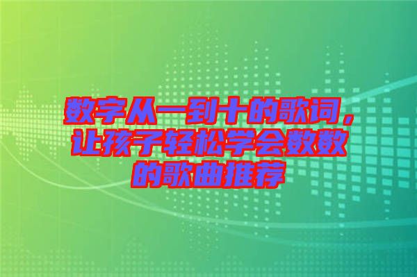 數(shù)字從一到十的歌詞，讓孩子輕松學會數(shù)數(shù)的歌曲推薦