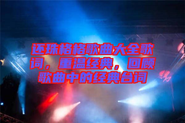 還珠格格歌曲大全歌詞，重溫經(jīng)典，回顧歌曲中的經(jīng)典臺詞
