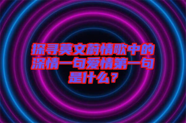 探尋莫文蔚情歌中的深情一句愛情第一句是什么？