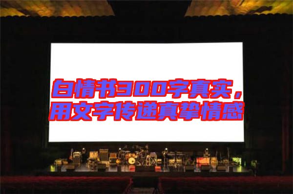 白情書300字真實，用文字傳遞真摯情感
