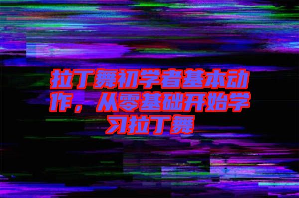 拉丁舞初學(xué)者基本動作，從零基礎(chǔ)開始學(xué)習(xí)拉丁舞