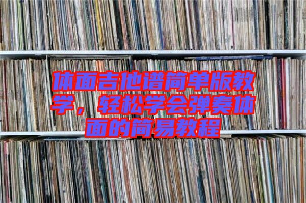 體面吉他譜簡單版教學(xué)，輕松學(xué)會彈奏體面的簡易教程