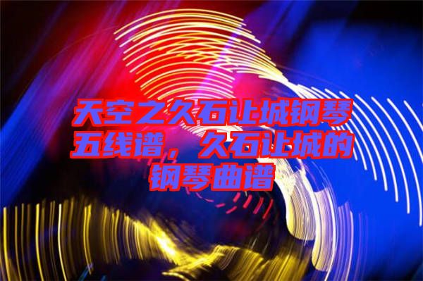 天空之久石讓城鋼琴五線譜，久石讓城的鋼琴曲譜