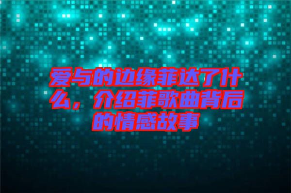 愛(ài)與的邊緣菲達(dá)了什么，介紹菲歌曲背后的情感故事