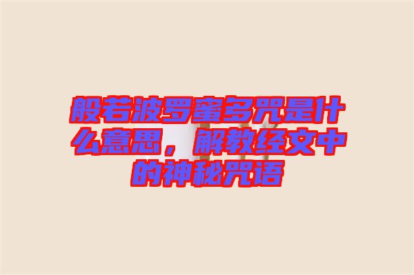 般若波羅蜜多咒是什么意思，解教經(jīng)文中的神秘咒語(yǔ)