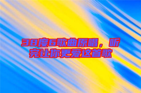 38度6歌曲原唱，聽(tīng)完讓你更愛(ài)這首歌