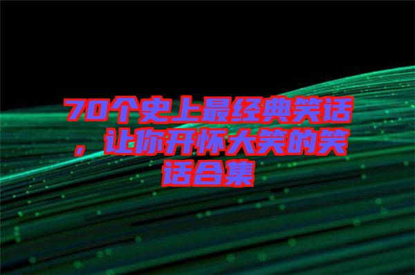 70個(gè)史上最經(jīng)典笑話，讓你開(kāi)懷大笑的笑話合集
