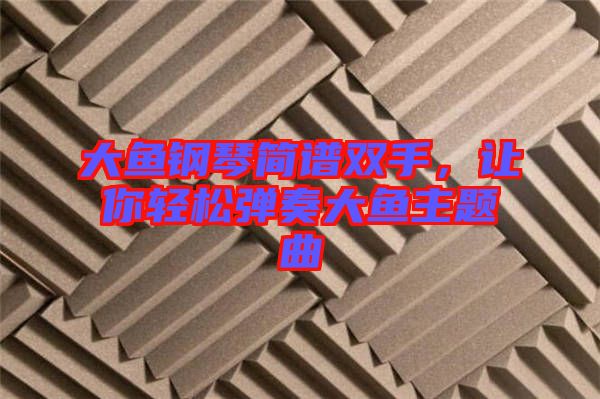 大魚鋼琴簡譜雙手，讓你輕松彈奏大魚主題曲