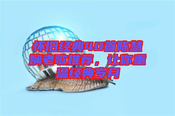 懷舊經(jīng)典40首陳慧嫻老歌推薦，讓你重溫經(jīng)典歲月