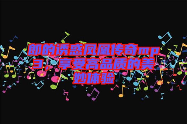 郎的誘惑鳳凰傳奇mp3，享受高品質(zhì)的美妙體驗