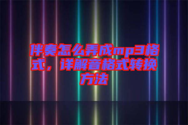伴奏怎么弄成mp3格式，詳解音格式轉(zhuǎn)換方法