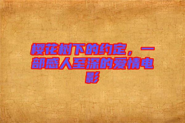 櫻花樹下的約定，一部感人至深的愛情電影