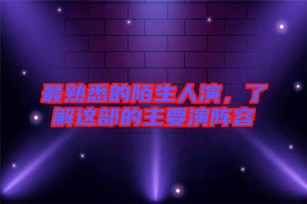 最熟悉的陌生人演，了解這部的主要演陣容