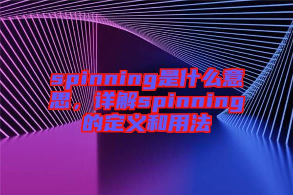 spinning是什么意思，詳解spinning的定義和用法