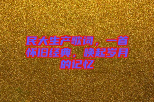 民大生產歌詞，一首懷舊經典，喚起歲月的記憶