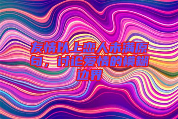 友情以上戀人未滿原句，討論愛情的模糊邊界