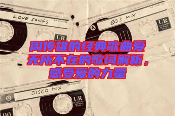 周傳雄的經(jīng)典歌曲愛(ài)無(wú)所不在的歌詞解析，感受愛(ài)的力量