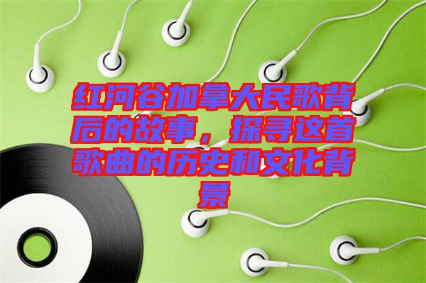 紅河谷加拿大民歌背后的故事，探尋這首歌曲的歷史和文化背景