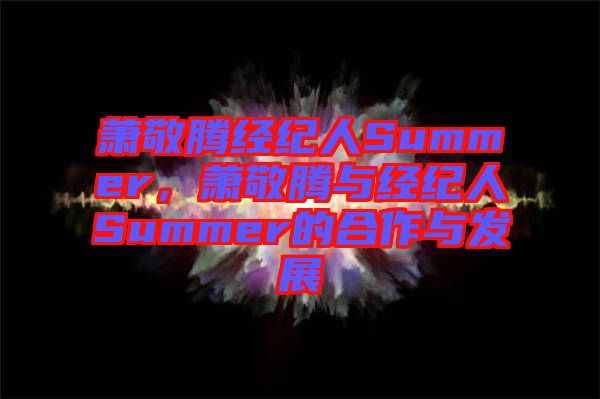 蕭敬騰經紀人Summer，蕭敬騰與經紀人Summer的合作與發(fā)展