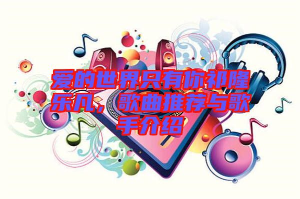 愛的世界只有你祁隆樂凡，歌曲推薦與歌手介紹